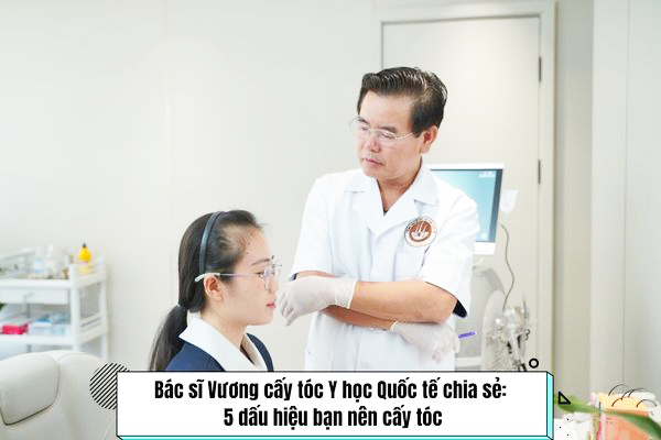 Bác sĩ Vương cấy tóc Y học Quốc tế chia sẻ: 5 dấu hiệu bạn nên cấy tóc